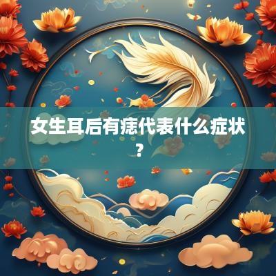 女生耳后有痣代表什么症状？