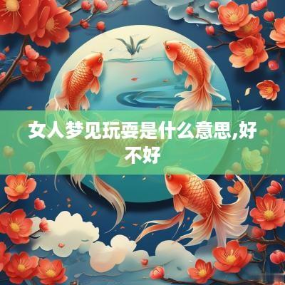 女人梦见玩耍是什么意思,好不好