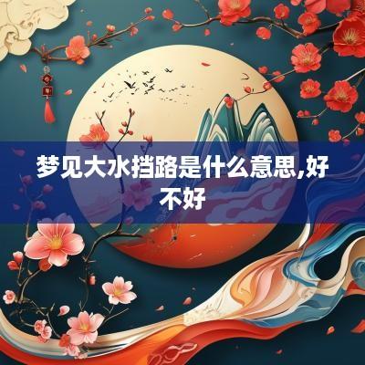 梦见大水挡路是什么意思,好不好