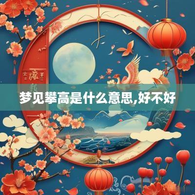 梦见攀高是什么意思,好不好