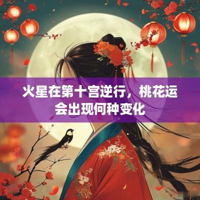 火星在第十宫逆行，桃花运会出现何种变化