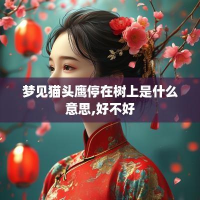 梦见猫头鹰停在树上是什么意思,好不好