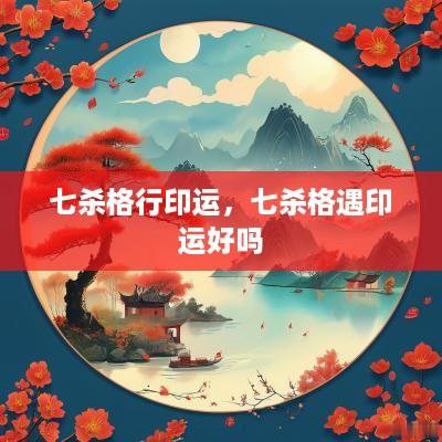 七杀格行印运，七杀格遇印运好吗