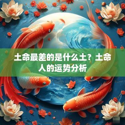 土命最差的是什么土？土命人的运势分析