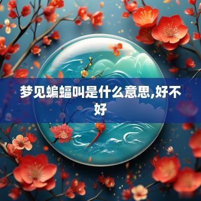 梦见蝙蝠叫是什么意思,好不好