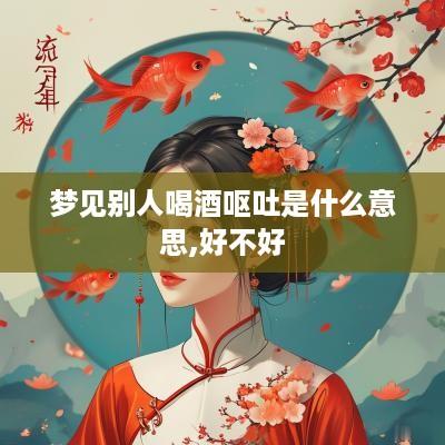 梦见别人喝酒呕吐是什么意思,好不好
