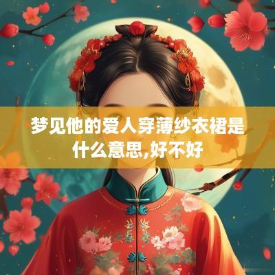 梦见他的爱人穿薄纱衣裙是什么意思,好不好