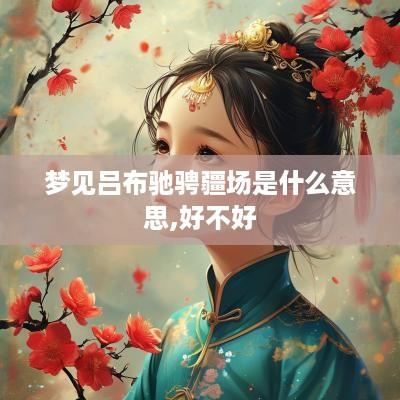 梦见吕布驰骋疆场是什么意思,好不好