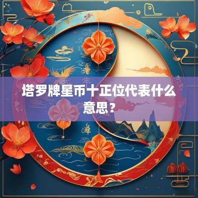 塔罗牌星币十正位代表什么意思？