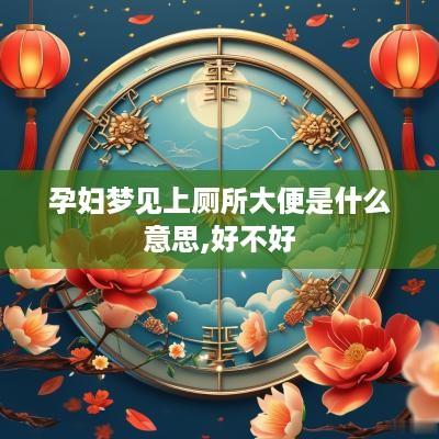 孕妇梦见上厕所大便是什么意思,好不好
