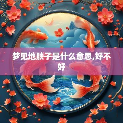 梦见地肤子是什么意思,好不好