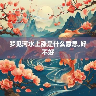 梦见河水上涨是什么意思,好不好