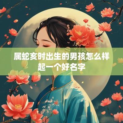 属蛇亥时出生的男孩怎么样起一个好名字