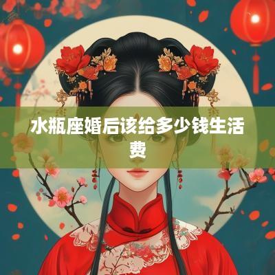 水瓶座婚后该给多少钱生活费