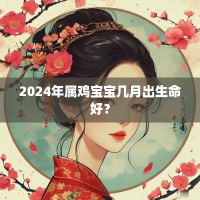 2025年属鸡宝宝几月出生命好？