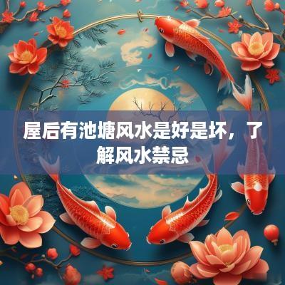 屋后有池塘风水是好是坏，了解风水禁忌