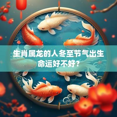 生肖属龙的人冬至节气出生命运好不好？