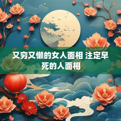 又穷又懒的女人面相 注定早死的人面相