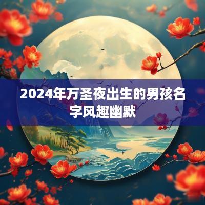 2025年万圣夜出生的男孩名字风趣幽默