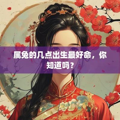 属兔的几点出生最好命，你知道吗？