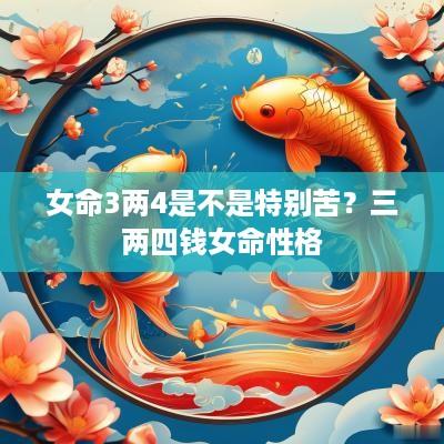 女命3两4是不是特别苦？三两四钱女命性格