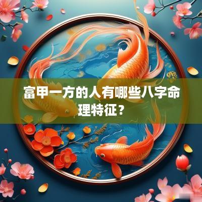 富甲一方的人有哪些八字命理特征？