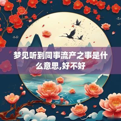 梦见听到同事流产之事是什么意思,好不好