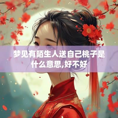 梦见有陌生人送自己桃子是什么意思,好不好
