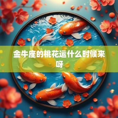 金牛座的桃花运什么时候来呀