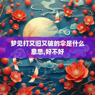 梦见打又旧又破的伞是什么意思,好不好