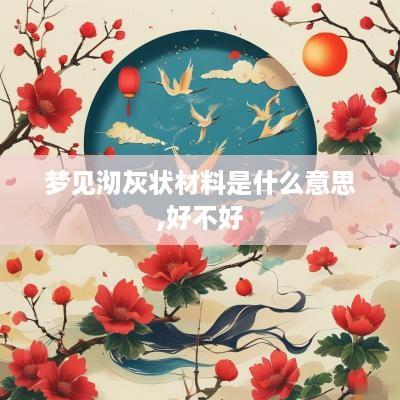 梦见沏灰状材料是什么意思,好不好