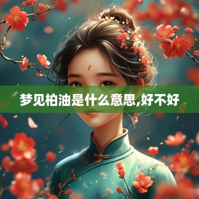 梦见柏油是什么意思,好不好