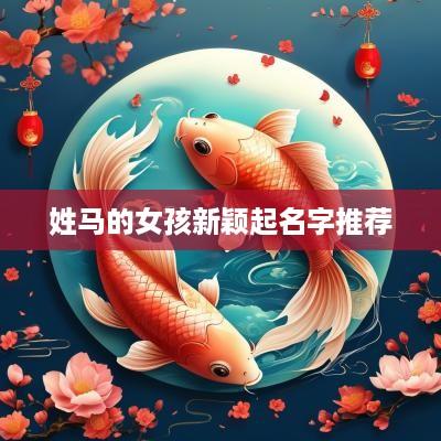 姓马的女孩新颖起名字推荐
