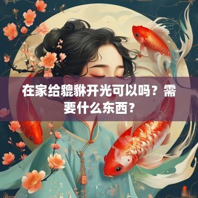 在家给貔貅开光可以吗？需要什么东西？