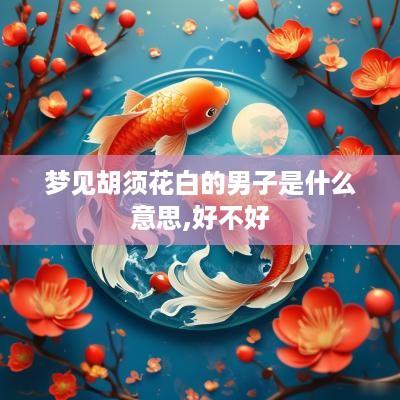 梦见胡须花白的男子是什么意思,好不好