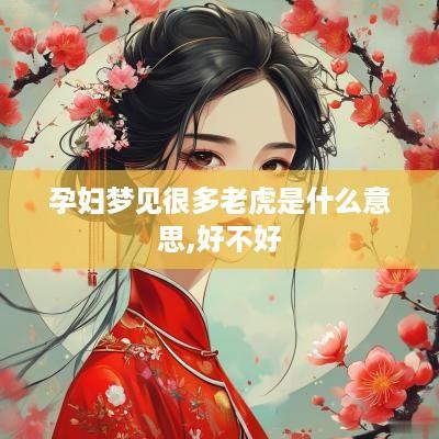 孕妇梦见很多老虎是什么意思,好不好