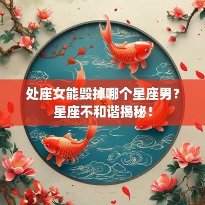 处座女能毁掉哪个星座男？星座不和谐揭秘！