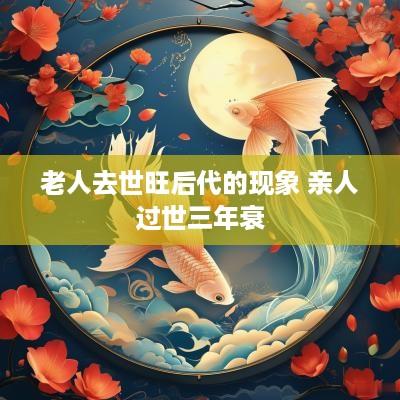 老人去世旺后代的现象 亲人过世三年衰