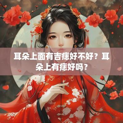 耳朵上面有吉痣好不好？耳朵上有痣好吗？