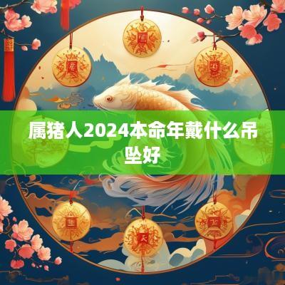 属猪人2025本命年戴什么吊坠好