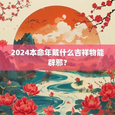 2025本命年戴什么吉祥物能辟邪？