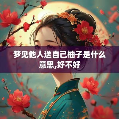 梦见他人送自己柚子是什么意思,好不好