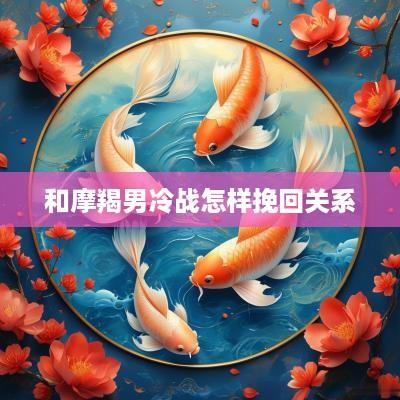 和摩羯男冷战怎样挽回关系