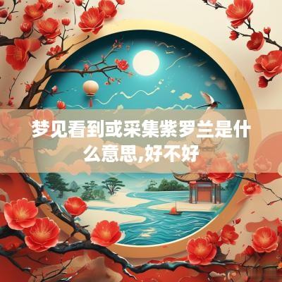梦见看到或采集紫罗兰是什么意思,好不好