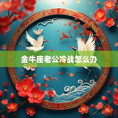 金牛座老公冷战怎么办