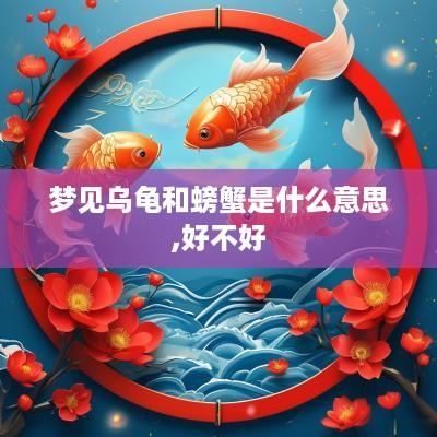 梦见乌龟和螃蟹是什么意思,好不好