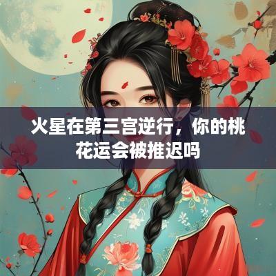 火星在第三宫逆行，你的桃花运会被推迟吗