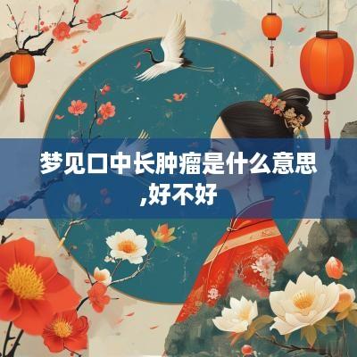梦见口中长肿瘤是什么意思,好不好