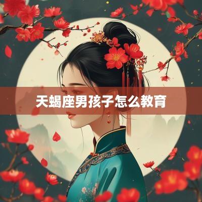 天蝎座男孩子怎么教育