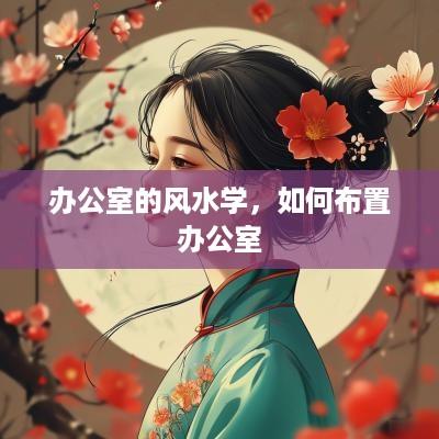 办公室的风水学，如何布置办公室